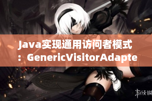 Java实现通用访问者模式：GenericVisitorAdapter重新定义