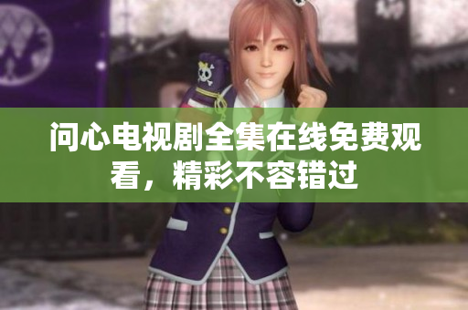 问心电视剧全集在线免费观看，精彩不容错过