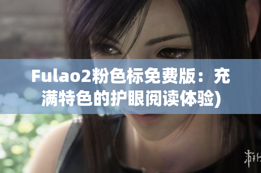 Fulao2粉色标免费版：充满特色的护眼阅读体验)