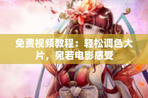 免费视频教程：轻松调色大片，宛若电影感受