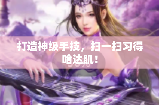 打造神级手技，扫一扫习得哈达肌！