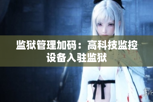 监狱管理加码：高科技监控设备入驻监狱
