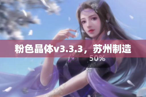 粉色晶体v3.3.3，苏州制造