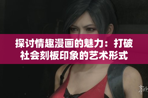 探讨情趣漫画的魅力：打破社会刻板印象的艺术形式