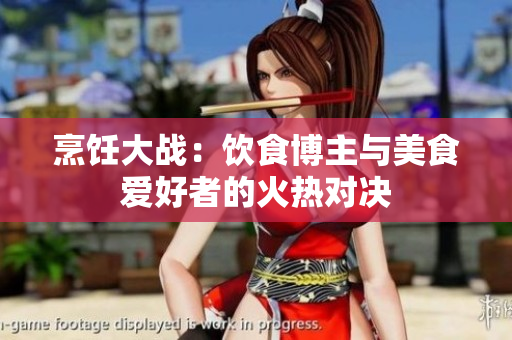 烹饪大战：饮食博主与美食爱好者的火热对决