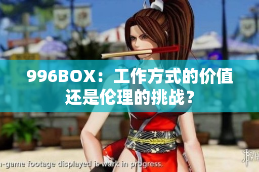 996BOX：工作方式的价值还是伦理的挑战？