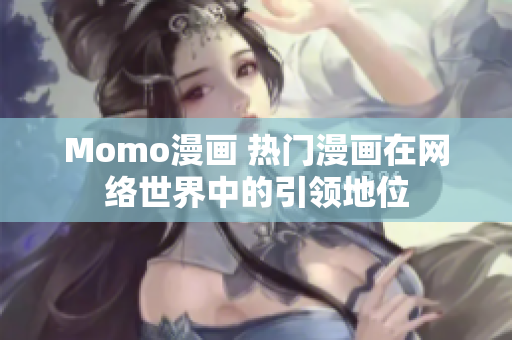 Momo漫画 热门漫画在网络世界中的引领地位