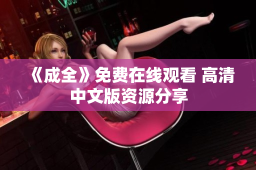 《成全》免费在线观看 高清中文版资源分享