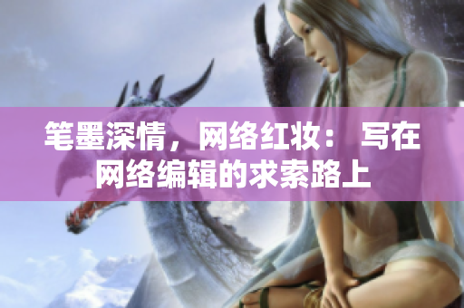 笔墨深情，网络红妆： 写在网络编辑的求索路上