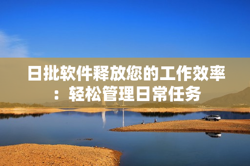 日批软件释放您的工作效率：轻松管理日常任务