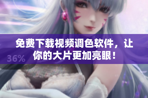 免费下载视频调色软件，让你的大片更加亮眼！