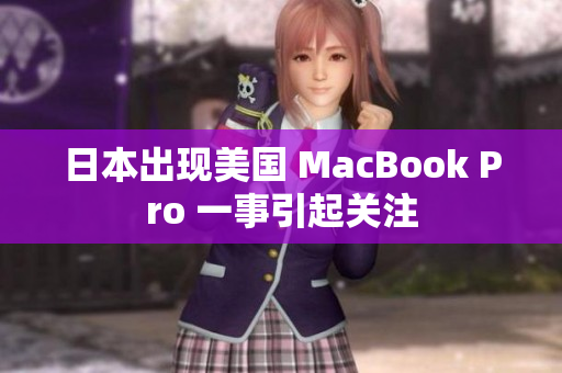 日本出现美国 MacBook Pro 一事引起关注