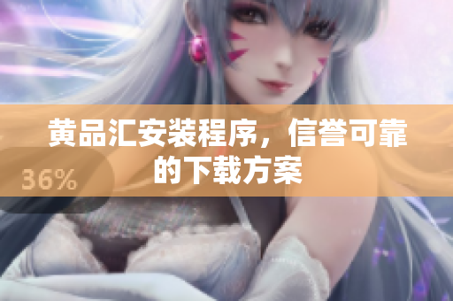 黄品汇安装程序，信誉可靠的下载方案