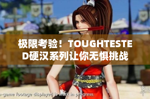 极限考验！TOUGHTESTED硬汉系列让你无惧挑战
