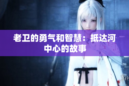 老卫的勇气和智慧：抵达河中心的故事