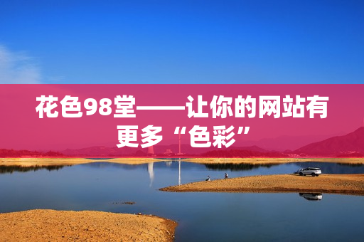 花色98堂——让你的网站有更多“色彩”