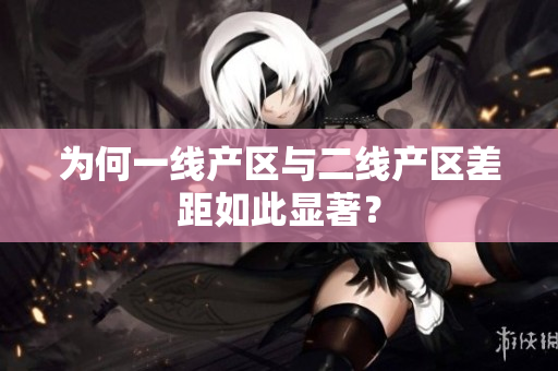 为何一线产区与二线产区差距如此显著？