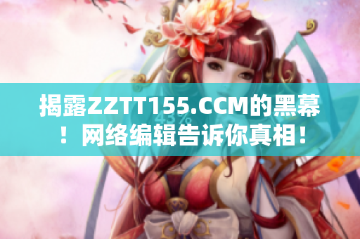 揭露ZZTT155.CCM的黑幕！网络编辑告诉你真相！