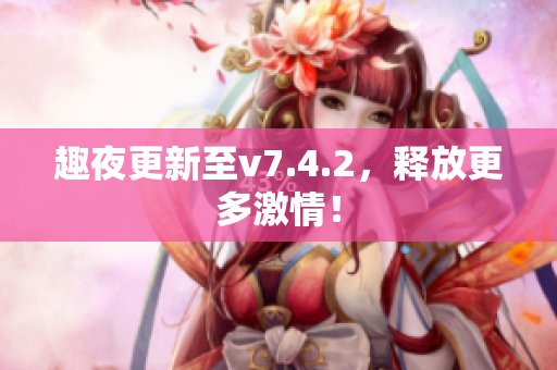 趣夜更新至v7.4.2，释放更多激情！