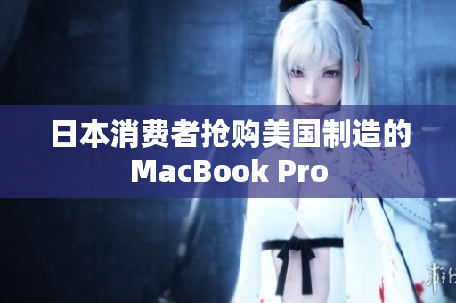 日本消费者抢购美国制造的MacBook Pro