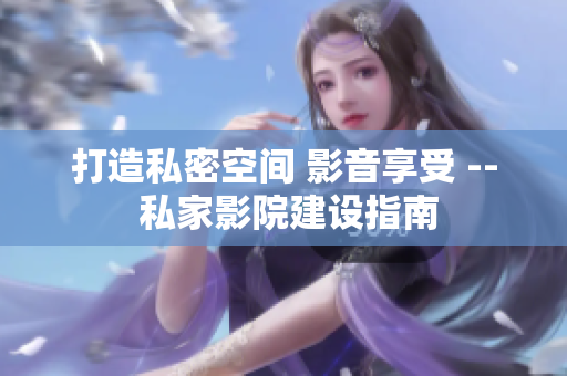 打造私密空间 影音享受 -- 私家影院建设指南
