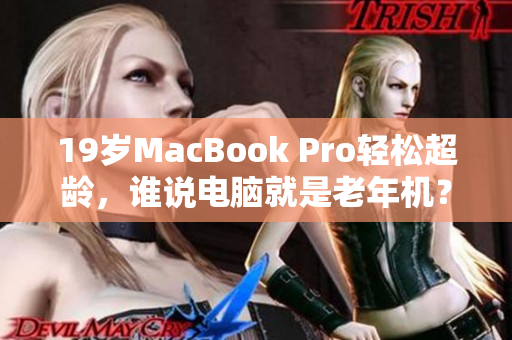 19岁MacBook Pro轻松超龄，谁说电脑就是老年机？