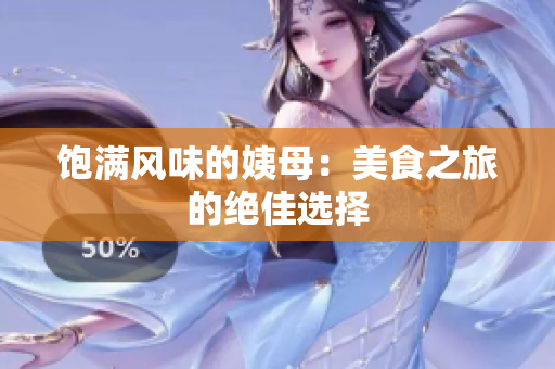 饱满风味的姨母：美食之旅的绝佳选择