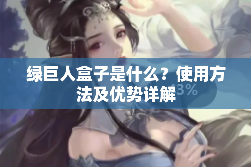 绿巨人盒子是什么？使用方法及优势详解