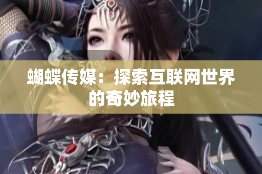 蝴蝶传媒：探索互联网世界的奇妙旅程