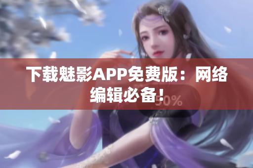 下载魅影APP免费版：网络编辑必备！
