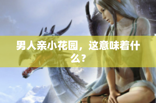 男人亲小花园，这意味着什么？