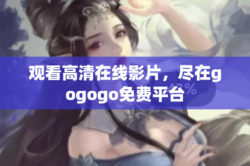 观看高清在线影片，尽在gogogo免费平台