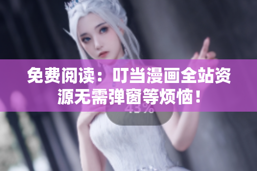 免费阅读：叮当漫画全站资源无需弹窗等烦恼！
