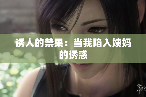 诱人的禁果：当我陷入姨妈的诱惑