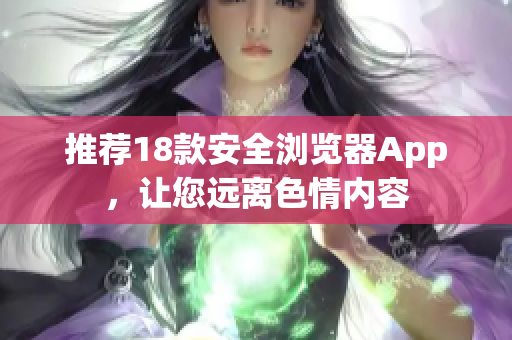 推荐18款安全浏览器App，让您远离色情内容