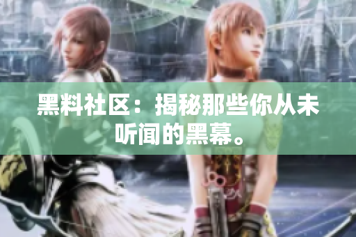 黑料社区：揭秘那些你从未听闻的黑幕。