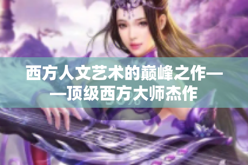 西方人文艺术的巅峰之作——顶级西方大师杰作