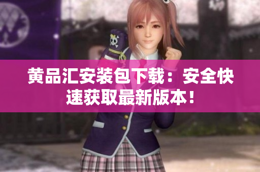 黄品汇安装包下载：安全快速获取最新版本！