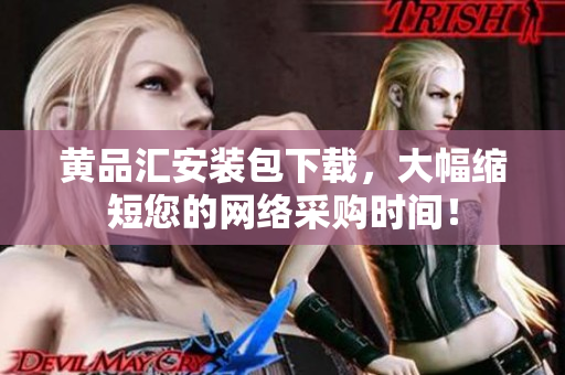 黄品汇安装包下载，大幅缩短您的网络采购时间！