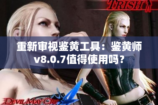重新审视鉴黄工具：鉴黄师v8.0.7值得使用吗？