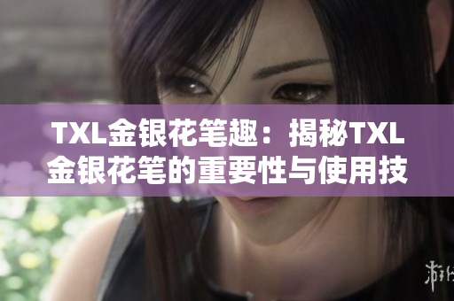 TXL金银花笔趣：揭秘TXL金银花笔的重要性与使用技巧