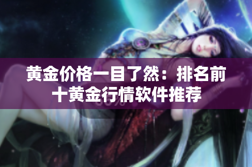 黄金价格一目了然：排名前十黄金行情软件推荐