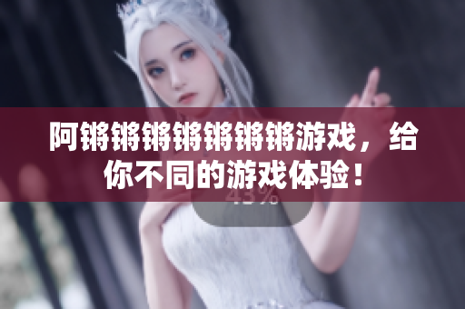阿锵锵锵锵锵锵锵游戏，给你不同的游戏体验！