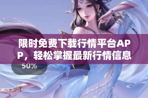 限时免费下载行情平台APP，轻松掌握最新行情信息