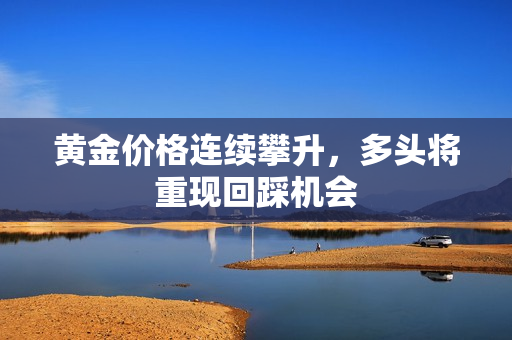 黄金价格连续攀升，多头将重现回踩机会