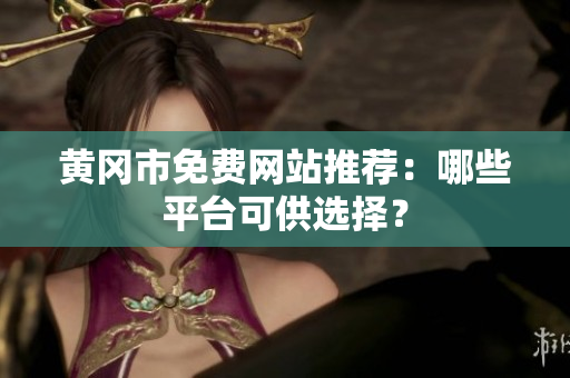 黄冈市免费网站推荐：哪些平台可供选择？