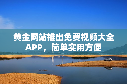 黄金网站推出免费视频大全APP，简单实用方便