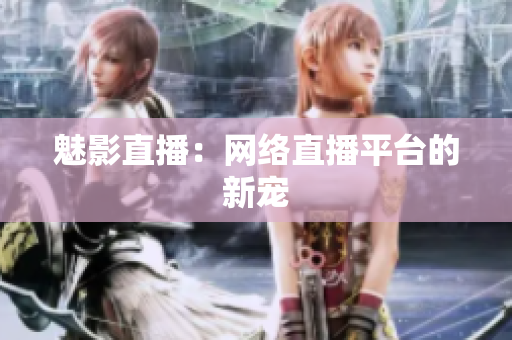 魅影直播：网络直播平台的新宠