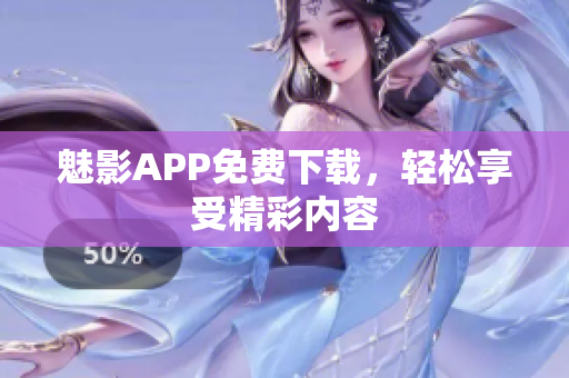 魅影APP免费下载，轻松享受精彩内容