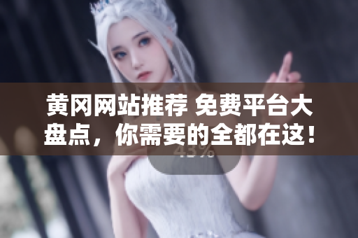 黄冈网站推荐 免费平台大盘点，你需要的全都在这！